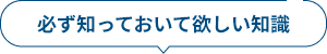 必ず知っておいて欲しい知識